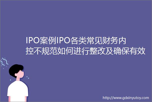 IPO案例IPO各类常见财务内控不规范如何进行整改及确保有效