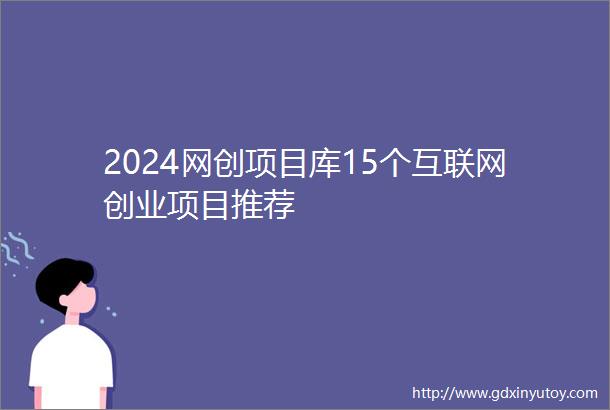 2024网创项目库15个互联网创业项目推荐