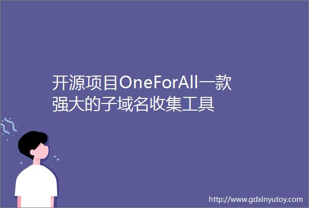 开源项目OneForAll一款强大的子域名收集工具