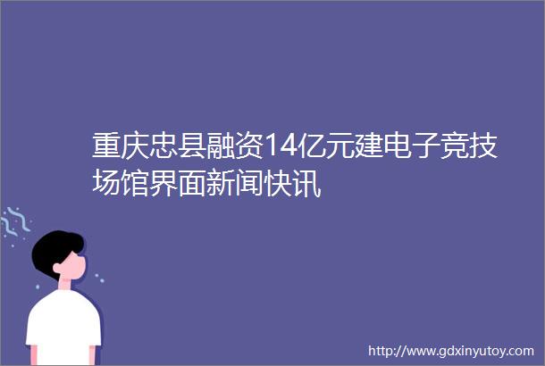 重庆忠县融资14亿元建电子竞技场馆界面新闻快讯