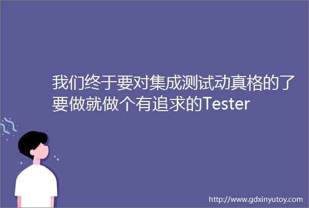 我们终于要对集成测试动真格的了要做就做个有追求的Tester51做专家