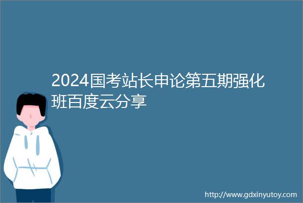 2024国考站长申论第五期强化班百度云分享