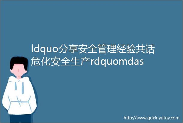 ldquo分享安全管理经验共话危化安全生产rdquomdash潍坊市举办第三期危险化学品企业主题沙龙活动