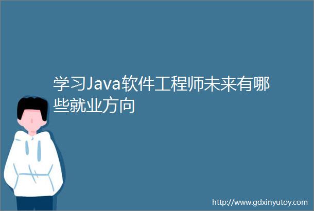 学习Java软件工程师未来有哪些就业方向