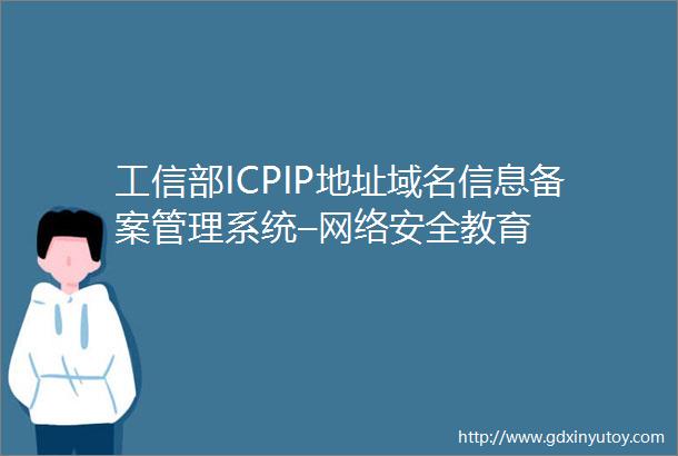 工信部ICPIP地址域名信息备案管理系统–网络安全教育