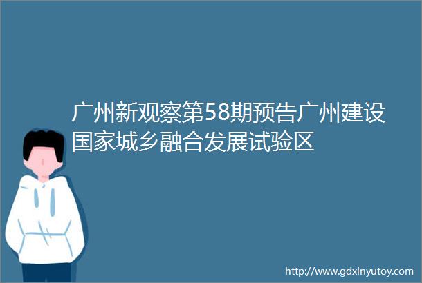 广州新观察第58期预告广州建设国家城乡融合发展试验区