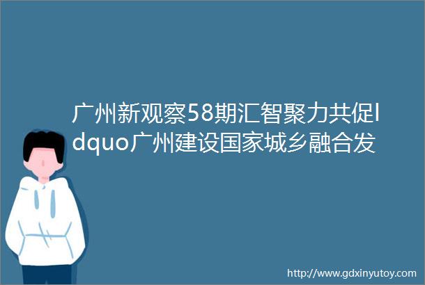 广州新观察58期汇智聚力共促ldquo广州建设国家城乡融合发展试验区rdquo
