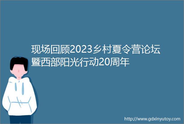 现场回顾2023乡村夏令营论坛暨西部阳光行动20周年