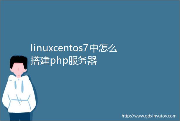 linuxcentos7中怎么搭建php服务器