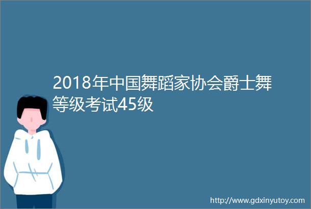 2018年中国舞蹈家协会爵士舞等级考试45级