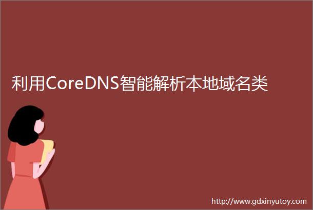 利用CoreDNS智能解析本地域名类