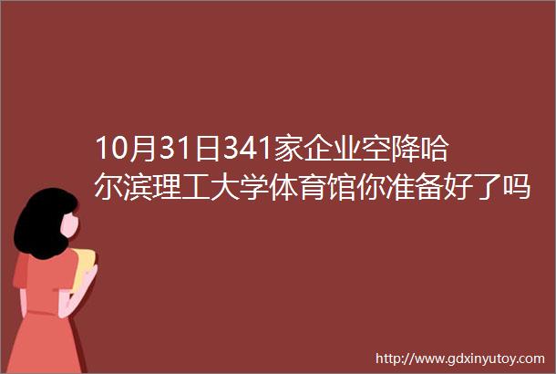 10月31日341家企业空降哈尔滨理工大学体育馆你准备好了吗