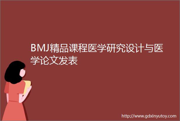 BMJ精品课程医学研究设计与医学论文发表