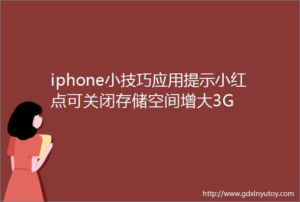 iphone小技巧应用提示小红点可关闭存储空间增大3G