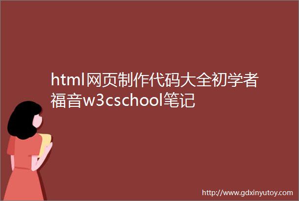 html网页制作代码大全初学者福音w3cschool笔记