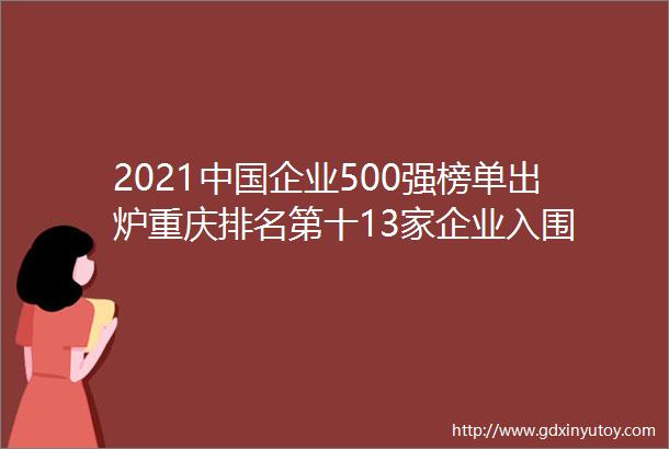 2021中国企业500强榜单出炉重庆排名第十13家企业入围