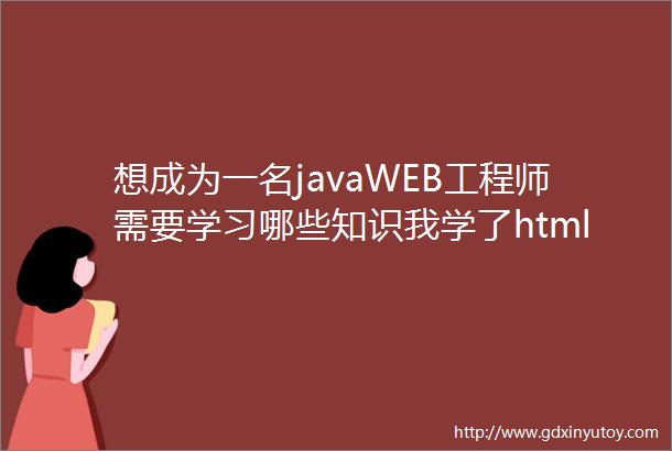 想成为一名javaWEB工程师需要学习哪些知识我学了html