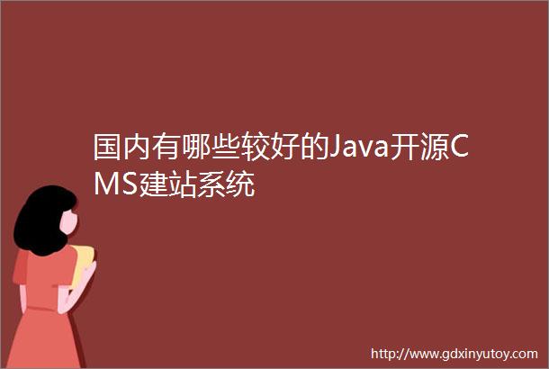 国内有哪些较好的Java开源CMS建站系统