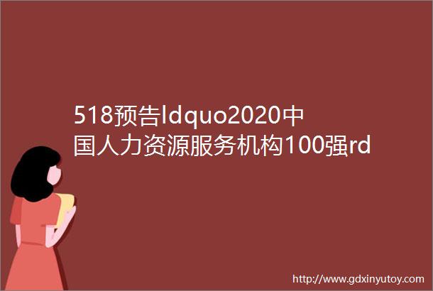 518预告ldquo2020中国人力资源服务机构100强rdquo榜单发布暨颁奖典礼不见不散
