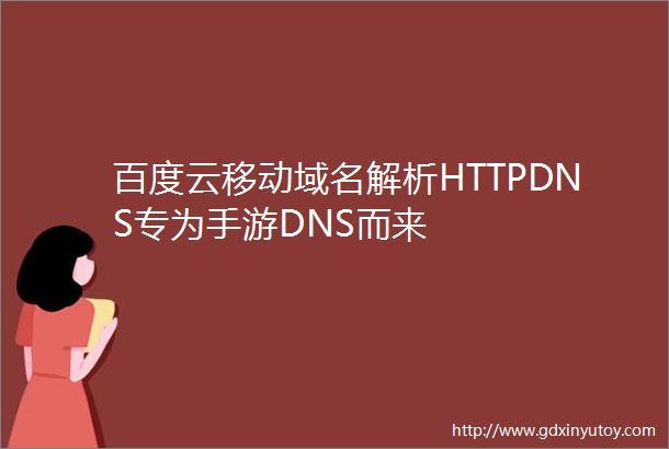 百度云移动域名解析HTTPDNS专为手游DNS而来