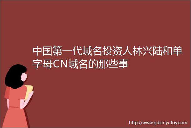 中国第一代域名投资人林兴陆和单字母CN域名的那些事