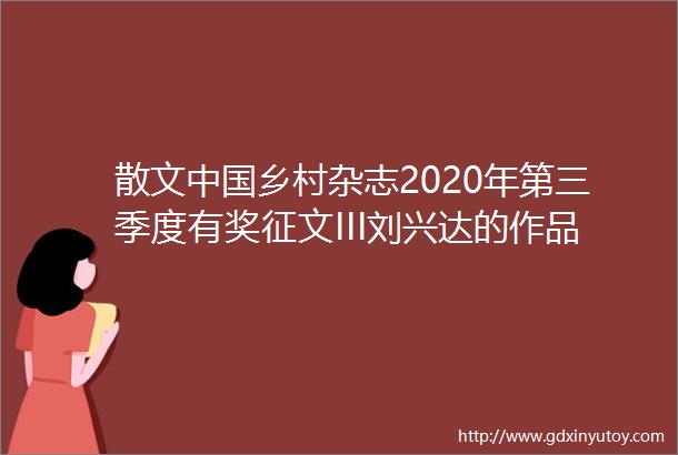 散文中国乡村杂志2020年第三季度有奖征文III刘兴达的作品