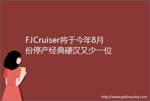 FJCruiser将于今年8月份停产经典硬汉又少一位