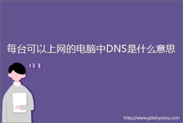 每台可以上网的电脑中DNS是什么意思