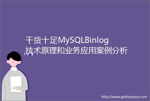 干货十足MySQLBinlog技术原理和业务应用案例分析