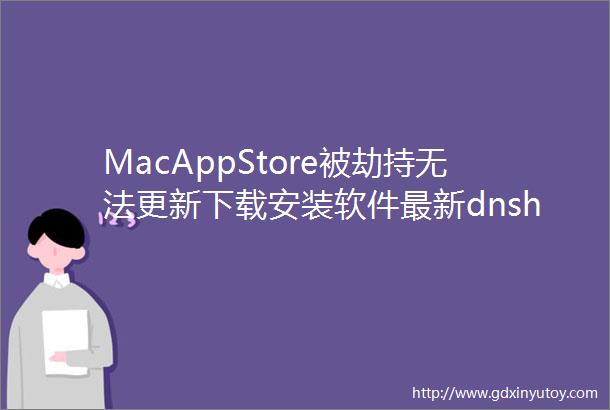 MacAppStore被劫持无法更新下载安装软件最新dnshosts设置