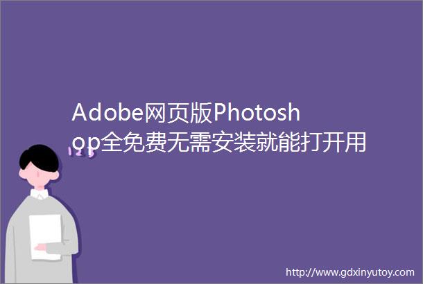 Adobe网页版Photoshop全免费无需安装就能打开用