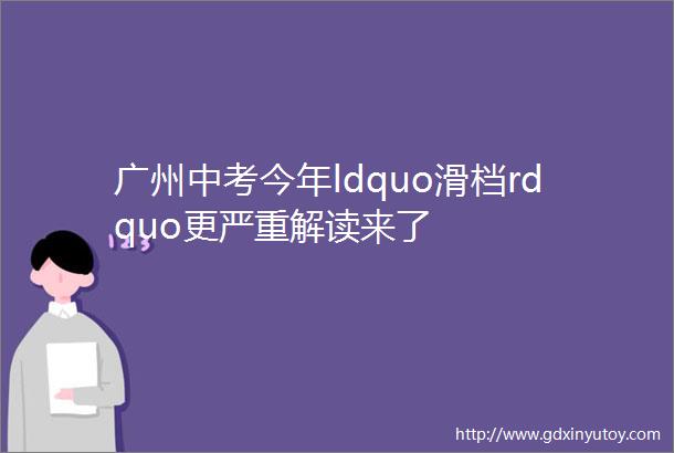 广州中考今年ldquo滑档rdquo更严重解读来了