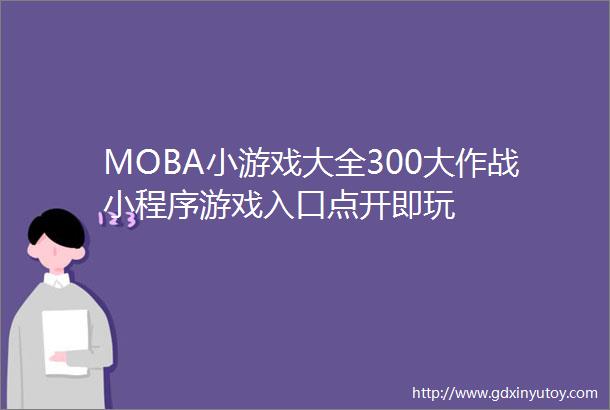 MOBA小游戏大全300大作战小程序游戏入口点开即玩