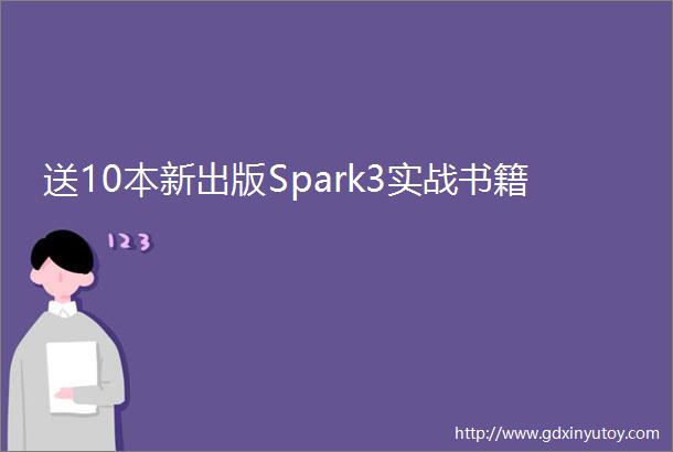 送10本新出版Spark3实战书籍