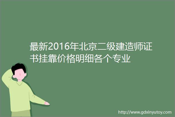 最新2016年北京二级建造师证书挂靠价格明细各个专业