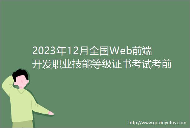 2023年12月全国Web前端开发职业技能等级证书考试考前