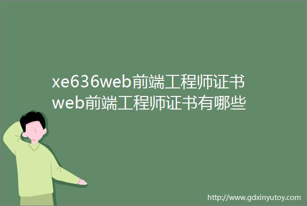 xe636web前端工程师证书web前端工程师证书有哪些