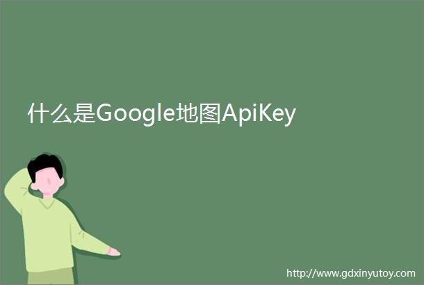什么是Google地图ApiKey