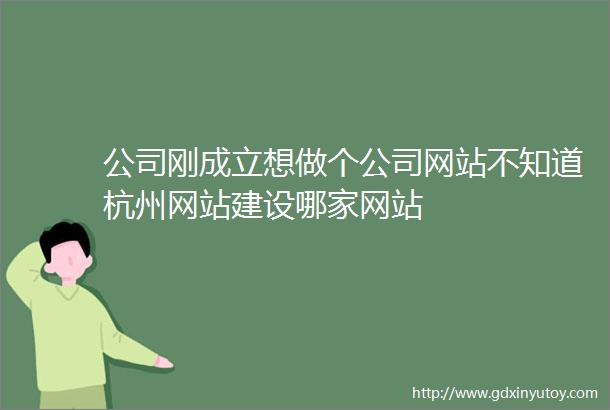 公司刚成立想做个公司网站不知道杭州网站建设哪家网站