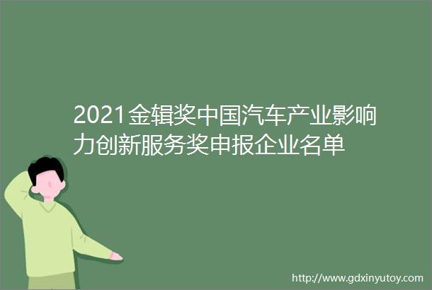 2021金辑奖中国汽车产业影响力创新服务奖申报企业名单