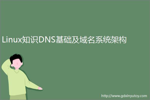 Linux知识DNS基础及域名系统架构