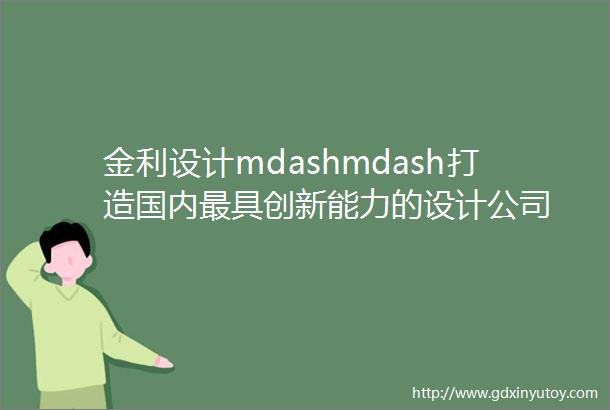 金利设计mdashmdash打造国内最具创新能力的设计公司