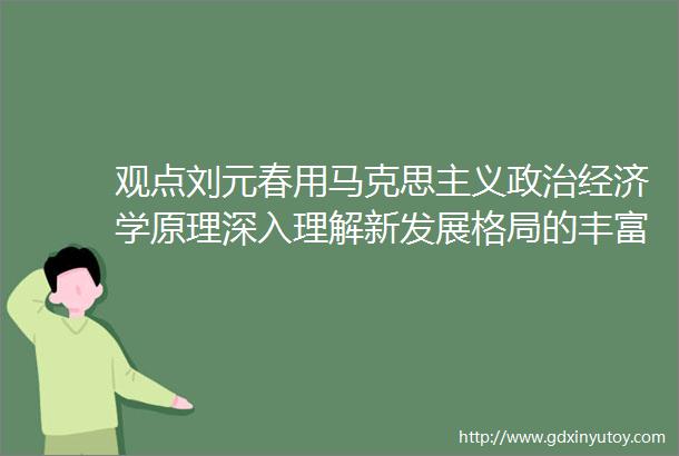 观点刘元春用马克思主义政治经济学原理深入理解新发展格局的丰富内涵