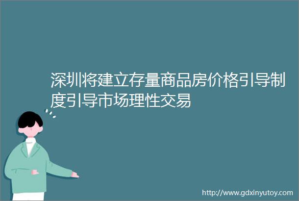 深圳将建立存量商品房价格引导制度引导市场理性交易