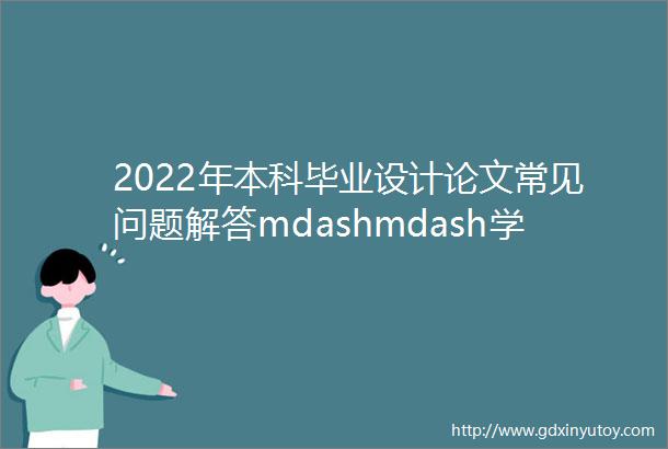2022年本科毕业设计论文常见问题解答mdashmdash学生篇