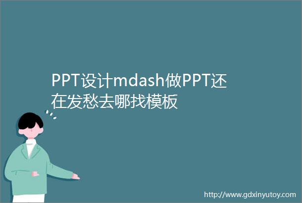 PPT设计mdash做PPT还在发愁去哪找模板