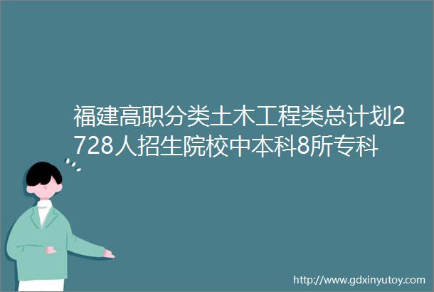 福建高职分类土木工程类总计划2728人招生院校中本科8所专科33所