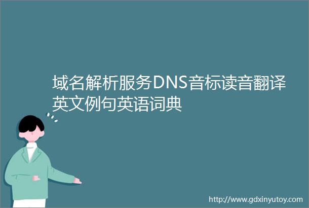 域名解析服务DNS音标读音翻译英文例句英语词典