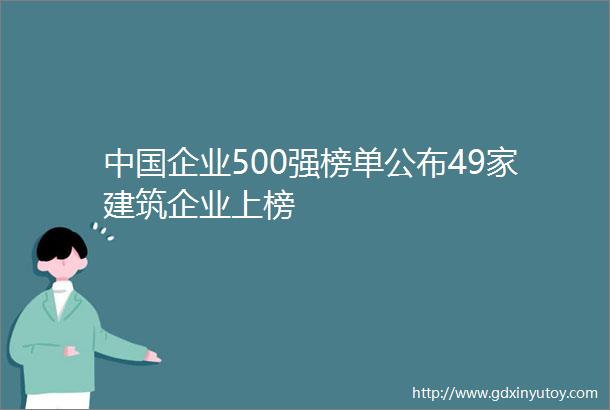 中国企业500强榜单公布49家建筑企业上榜