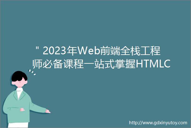 ＂2023年Web前端全栈工程师必备课程一站式掌握HTMLCSSJavaScriptReact和＂